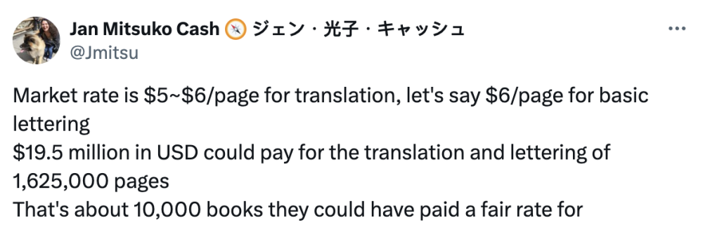 Market rate is $5~$6/page for translation, let's say $6/page for basic lettering $19.5 million in USD could pay for the translation and lettering of 1,625,000 pages That's about 10,000 books they could have paid a fair rate for
